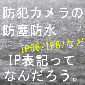 IP66/IP67ってなんだろう？ - 防犯カメラ 秋葉原 アルタクラッセ ブログ