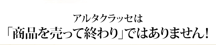 アルタクラッセは商品を売って終わりではありません