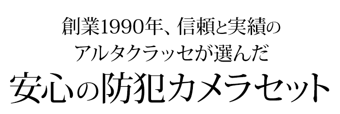 信頼と実績のアルタクラッセが選んだ安心の防犯カメラセット