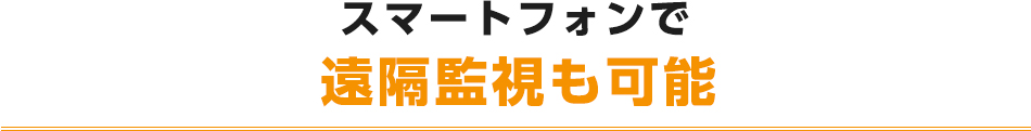 スマートフォンで遠隔監視も可能