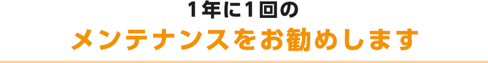 1年に1回のメンテナンスをお勧めします