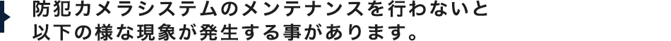 防犯カメラシステムのメンテナンスを行わないと以下の様な現象が発生する事があります。