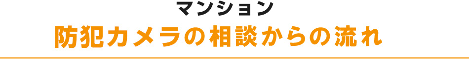 マンションでの防犯カメラの相談からの流れ