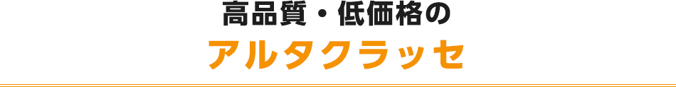 高品質・低価格のアルタクラッセ