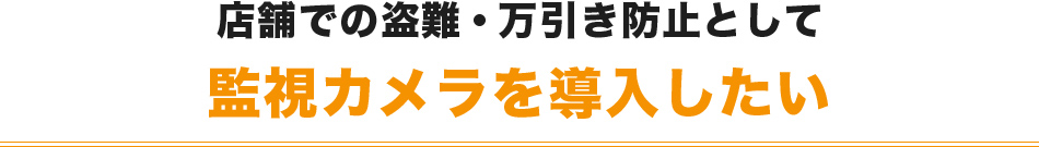 店舗での盗難・万引き防止として監視カメラを導入したい