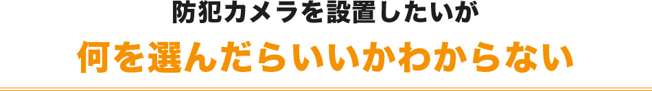 防犯カメラを設置したいが何を選んだらいいかわからない