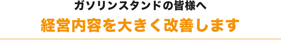 ガソリンスタンドの皆様へ経営内容を大きく改善します