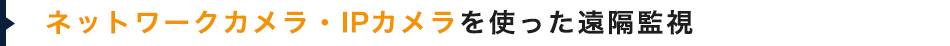 ネットワークカメラ・IPカメラを使った遠隔監視