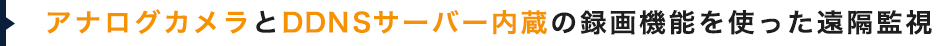 アナログカメラとDDNSサーバー内蔵の録画機能を使った遠隔監視