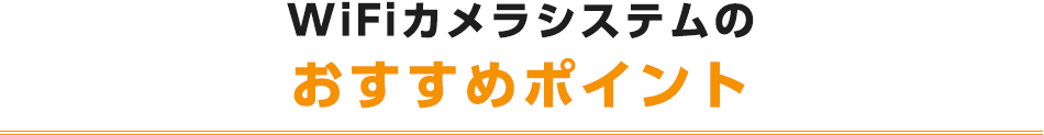 WiFiカメラシステムのおすすめポイント