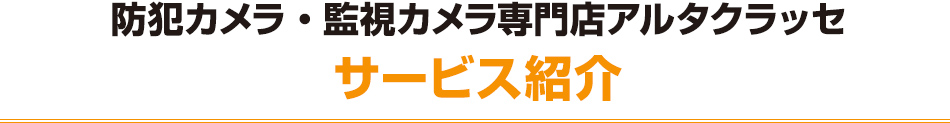 防犯カメラ・監視カメラ専門店アルタクラッセのサービス紹介