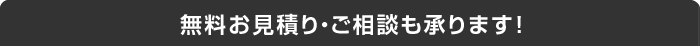 無料お見積り・ご相談も承ります！